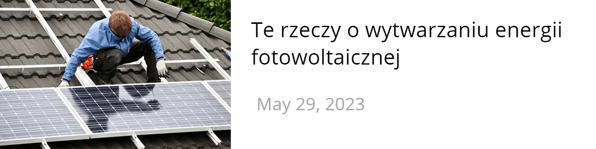 Te rzeczy o wytwarzaniu energii fotowoltaicznej Te rzeczy o wytwarzaniu energii fotowoltaicznej