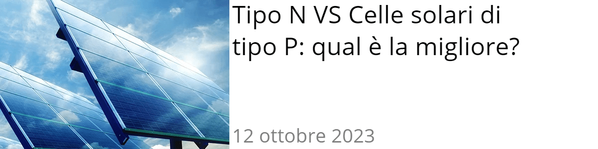Tipo N VS Celle solari di tipo P: qual è la migliore? Tipo N VS Celle solari di tipo P: qual è la migliore?
