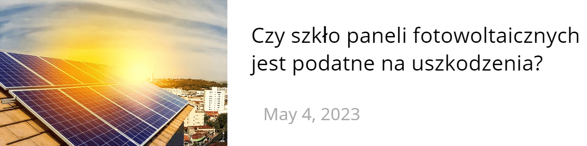 Czy szkło paneli fotowoltaicznych jest podatne na uszkodzenia Czy szkło paneli fotowoltaicznych jest podatne na uszkodzenia