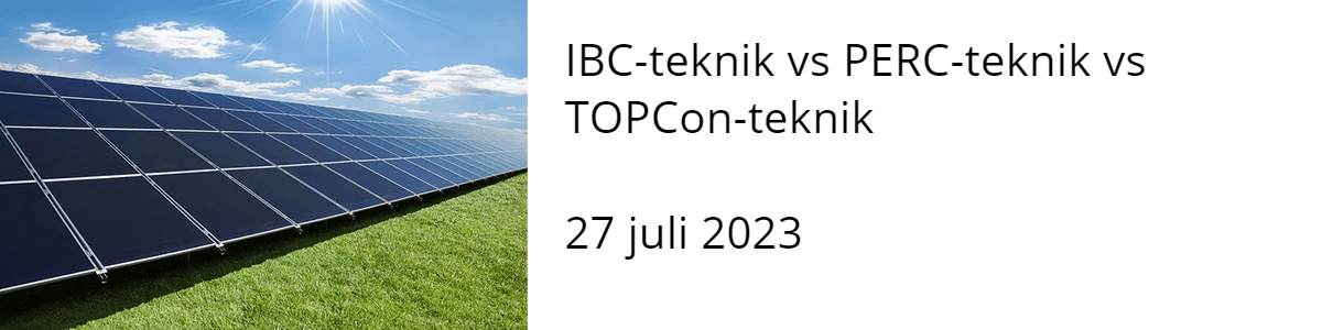 IBC-teknik vs PERC-teknik vs TOPCon-teknik  27 juli 2023 IBC-teknik vs PERC-teknik vs TOPCon-teknik  27 juli 2023