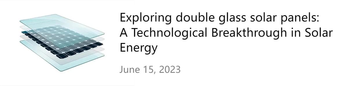 Exploring double glass solar panels: A Technological Breakthrough in Solar Energy Exploring double glass solar panels: A Technological Breakthrough in Solar Energy