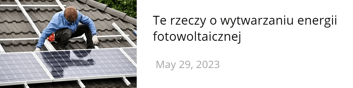 Te rzeczy o wytwarzaniu energii fotowoltaicznej Te rzeczy o wytwarzaniu energii fotowoltaicznej