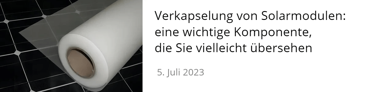 Verkapselung von Solarmodulen: eine wichtige Komponente, die Sie vielleicht übersehen Verkapselung von Solarmodulen: eine wichtige Komponente, die Sie vielleicht übersehen
