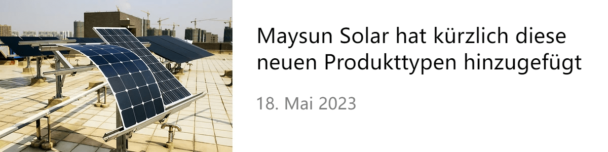 Maysun Solar hat kürzlich diese neuen Produkttypen hinzugefügt Maysun Solar hat kürzlich diese neuen Produkttypen hinzugefügt