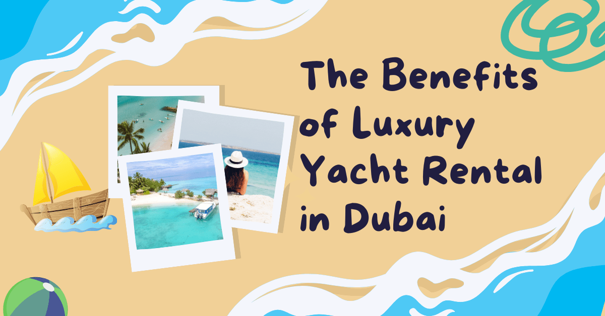 The Benefits of Luxury Yacht Rental in Dubai The Benefits of Luxury Yacht Rental in Dubai