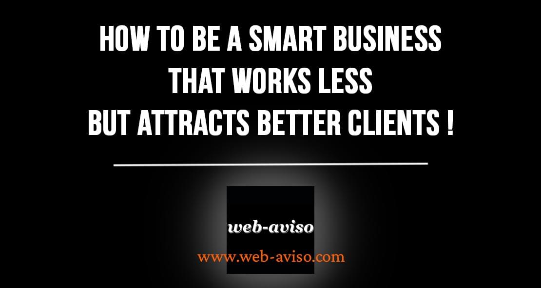How to be a smart business that works less but attracts better clients ! How to be a smart business that works less but attracts better clients !