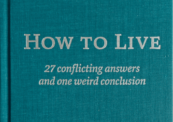 How to Live: 27 conflicting answers and one weird conclusion How to Live: 27 conflicting answers and one weird conclusion
