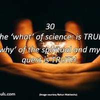 The ‘what’ of science is true. The ‘why’ of the spiritual and mystical quest is truth.	