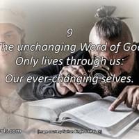 The unchanging Word of God only lives through us: our ever-changing selves.