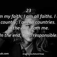 I am my faith; I am all faiths. I am my country; I am all countries. But in the end, I am me. In the end, I am responsible.