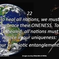 To heal all nations, we must embrace their ONENESS. To be healed, all nations must rejoice in our uniqueness: our symbiotic entanglement.