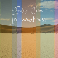 Finding Jesus - In Weakness