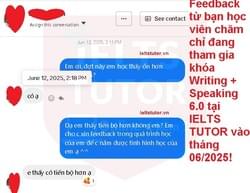 ❌ Feedback từ bạn học viên chăm chỉ đang tham gia khóa Writing + Speaking tại IELTS TUTOR vào tháng 06/2025! ❌ Thông tin các khóa học: https://www.ieltstutor.vn/ielts-thuong ================================= Trăm ngàn feedback yêu thương https://www.ieltstutor.me/hall-of-fame Một hai feedback thì có thể không tin nếu feedback lên đến hàng ngàn thì còn chờ gì nữa mà không liên lạc IELTS TUTOR ================================= IELTS TUTOR - Luyện thi IELTS ONLINE 1 kèm 1 đảm bảo đầu ra Phone: 0905834420 (Điện thoại/Zalo/Viber) Website: https://www.ieltstutor.me/ Email: lesson@ieltstutor.me