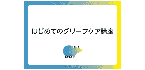 第22期 『はじめてのグリーフケア』オンライン講座 ~自分自身のグリーフに気付き、ケアすること~