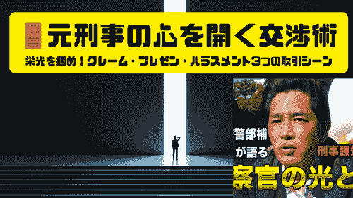 元刑事の心を開く交渉術 栄光を掴め!クレーム・プレゼン・ハラスメント3つの取引シーン