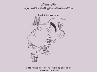 Dear Me: A Journal For Healing Every Version of You - Part 1 Awareness