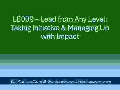 LE009 – Lead from Any Level: Taking Initiative & Managing Up with Impact