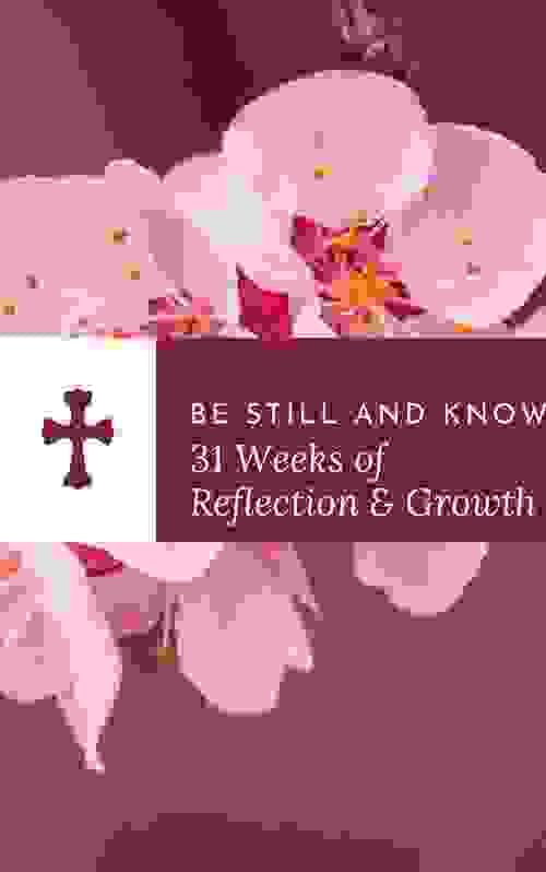 Be Still and Know – 31 Weeks of Reflection & Growth Journal