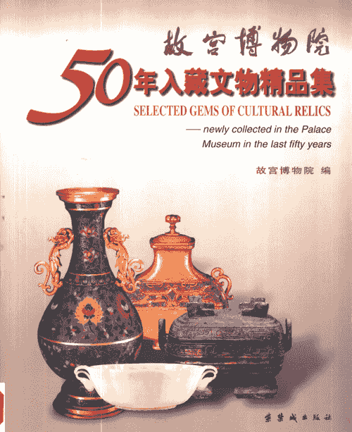 Newly collected in the Palace Museum in the last fifty years 故宫博物院50年入藏文物精品集