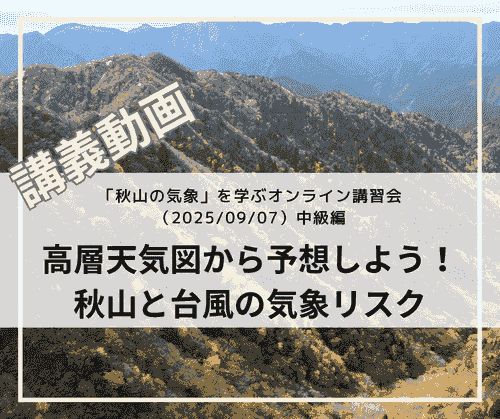 「秋山の気象」を学ぶオンライン講習会講義動画：中級編「高層天気図から予想する秋山と台風の気象リスク」（2025/09/07開催・収録）