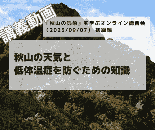 「秋山の気象」を学ぶオンライン講習会講義動画：初級編「秋山の天気と低体温症を防ぐための知識」（2025/09/07開催・収録）
