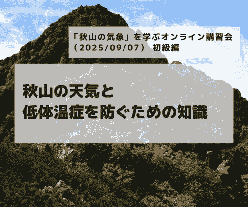 「秋山の気象」を学ぶ オンライン講習会（2025/09/07） 初級編「秋山の天気と低体温症を防ぐための知識」