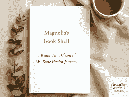 Magnolia’s Book Shelf: 5 Reads That Changed My Bone Health Journey, a must read.