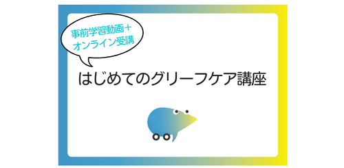 第22期 『はじめてのグリーフケア』オンライン講座 ~自分自身のグリーフに気付き、ケアすること~