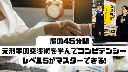⏰ 魔の45分間  元刑事の交渉術を学んでコンピテンシーレベル5がマスターできる!