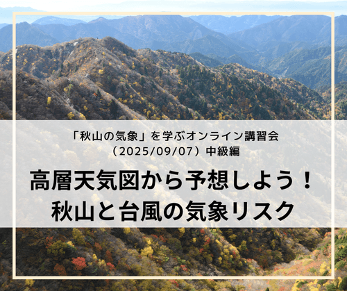 「秋山の気象」を学ぶ オンライン講習会(2025/09/07) 中級編「高層天気図から予想しよう!秋山と台風の気象リスク」