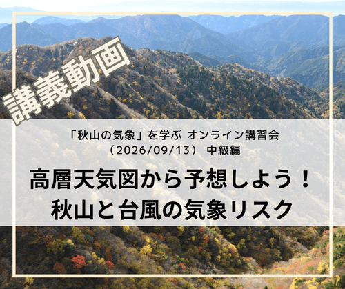 「秋山の気象」を学ぶオンライン講習会講義動画:中級編「高層天気図から予想する秋山と台風の気象リスク」(2026/09/13開催・収録)