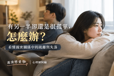 【重點文章】有另一半卻還是很孤單，怎麼辦？看懂親密關係中的疏離與失落