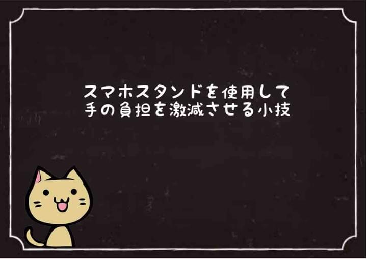  スマホスタンドを使用して 手の負担を激減させる小技