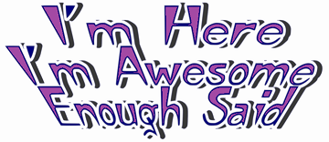 I am here - I am Awesome - Enough Said