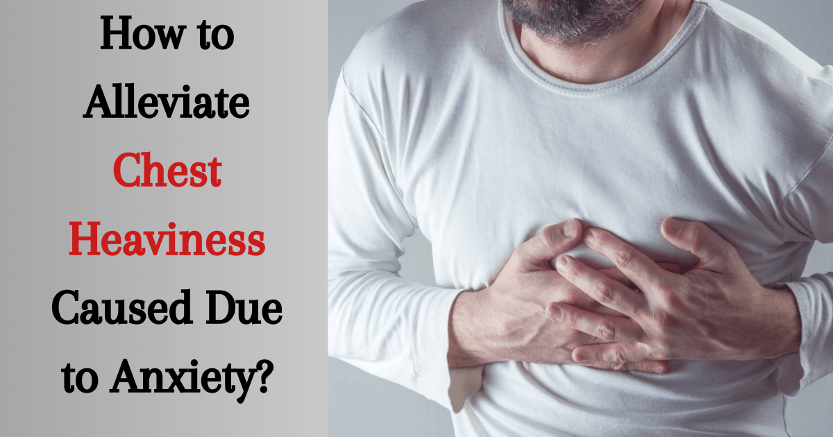 How to Alleviate Chest Heaviness Caused Due to Anxiety?