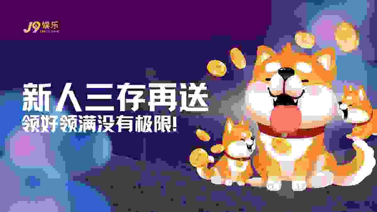 J9官网新人三存再送活动:500元起步门槛与三阶段价值回馈计划图谱 J9官网新人三存再送活动:500元起步门槛与三阶段价值回馈计划图谱