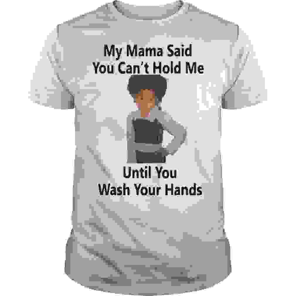My Mama Said You Can’t Hold Me Until You Wash Your Hand...
