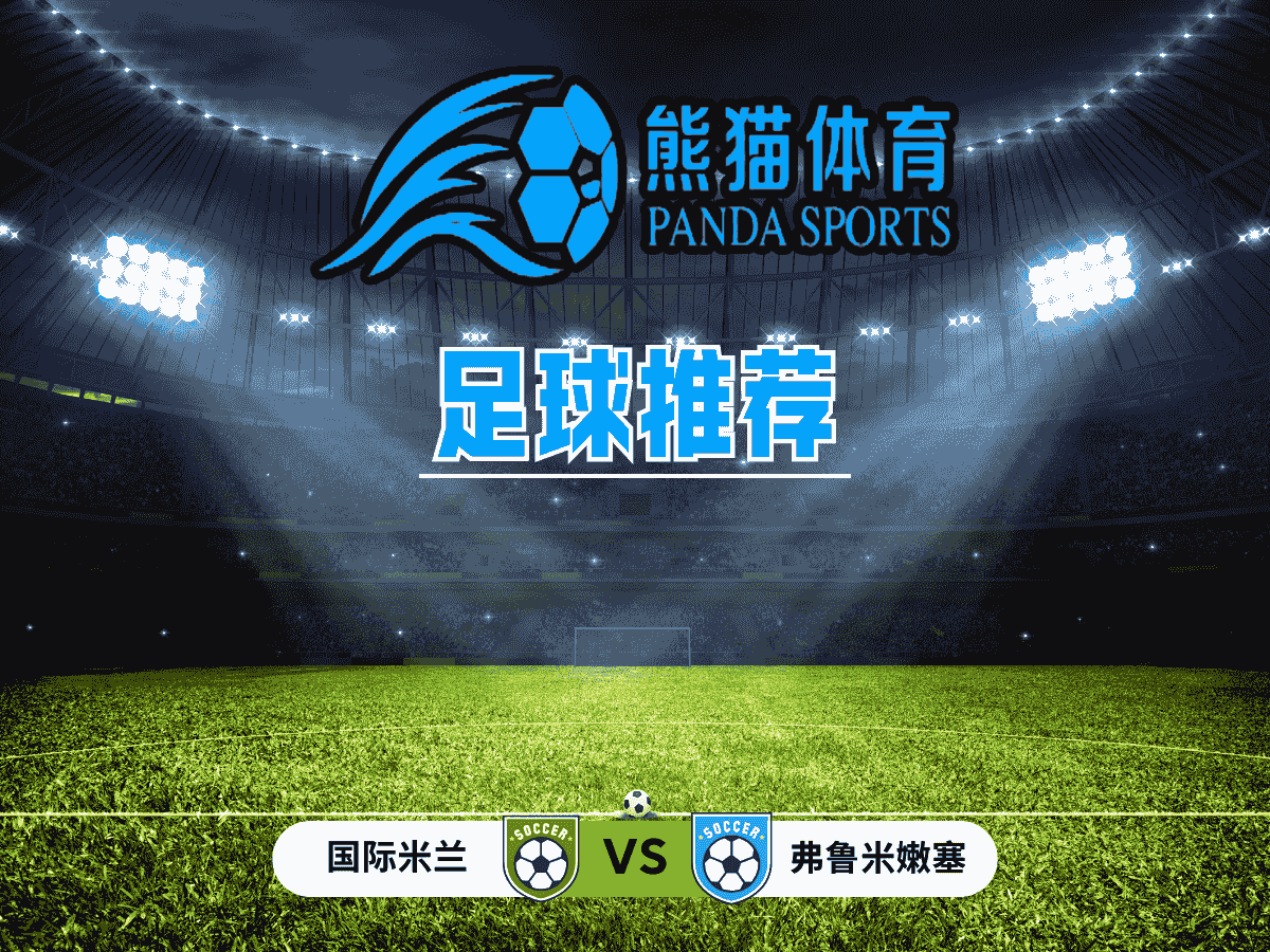 熊猫体育 足球推荐 世俱杯：国际米兰 vs 弗鲁米嫩塞