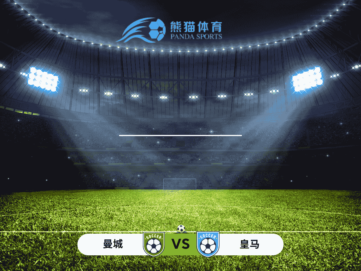 熊猫体育 足球推荐 欧冠 曼城 vs 皇家马德里：两大豪门的战术较量