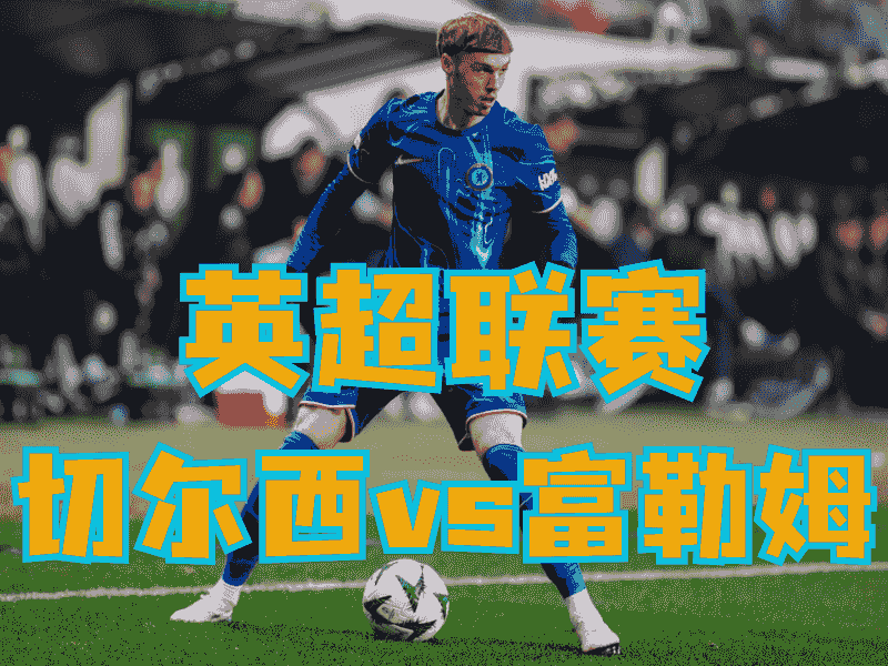 沙巴体育官网、2026世界杯、足球推荐、足球预测、英超推荐、五大联赛、切尔西