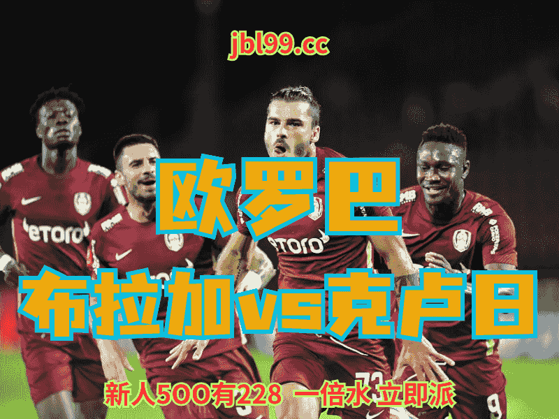 沙巴体育官网、2026世界杯、足球推荐、足球预测、欧罗巴推荐、五大联赛、克卢日