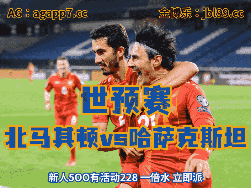 沙巴体育官网、2026世界杯、足球推荐、足球预测、世预赛推荐、五大联赛、北马其顿男足