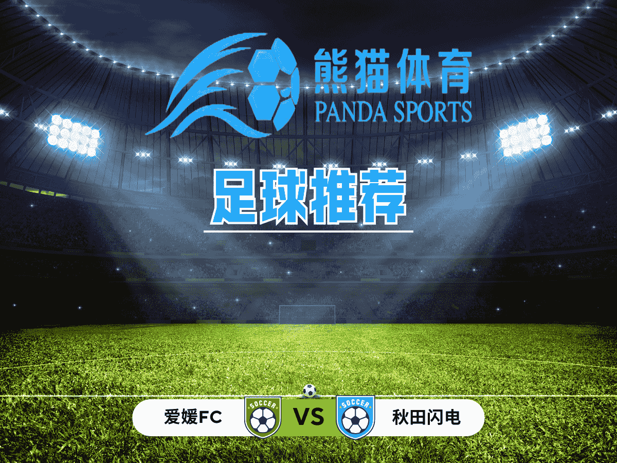 熊猫体育 足球推荐 日联赛杯 爱媛FC VS 秋田闪电