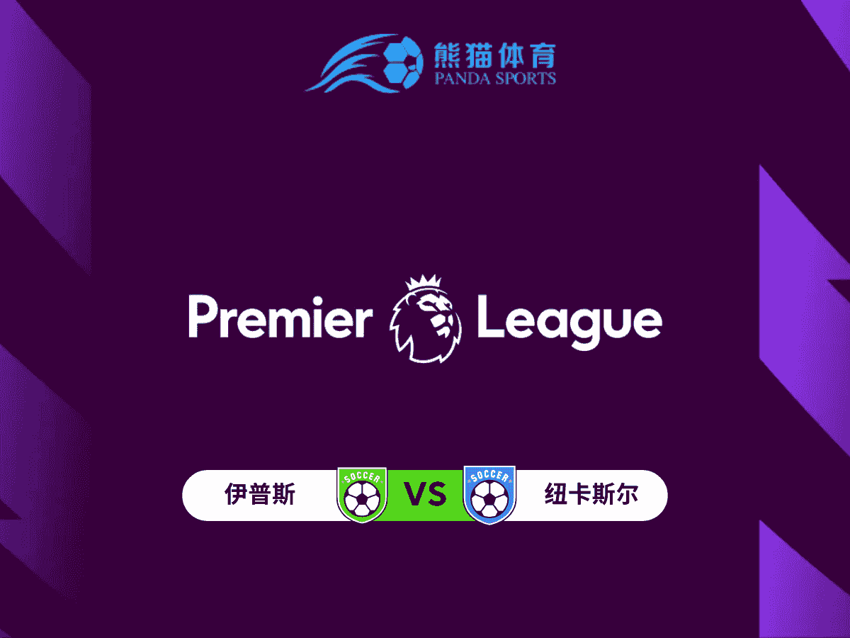 熊猫体育 足球推荐 英超 伊普斯维奇 vs 纽卡斯尔联