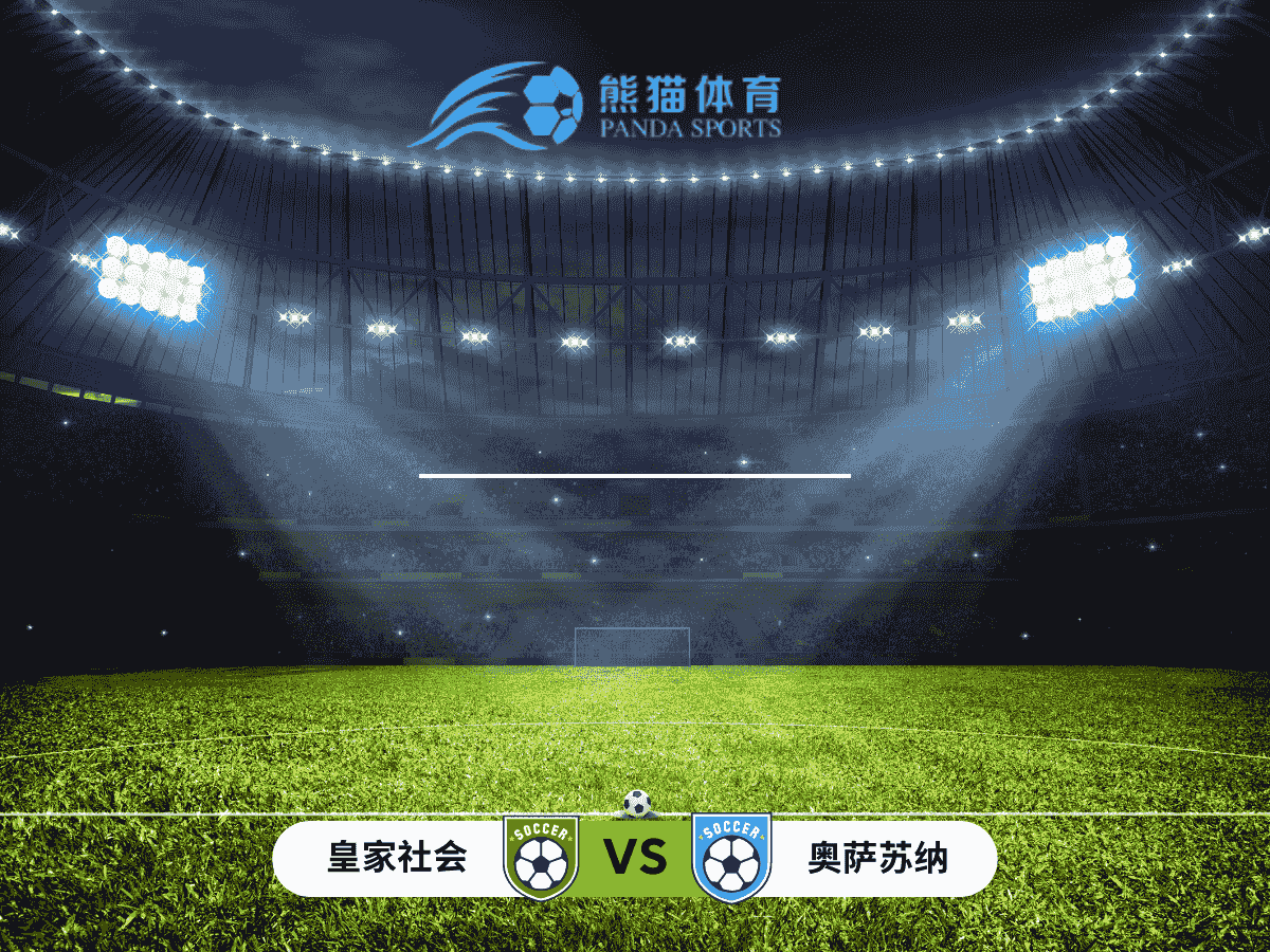 熊猫体育 足球推荐 西班牙国王杯 皇家社会 vs 奥萨苏纳：主场防线稳固，能否止住颓势？