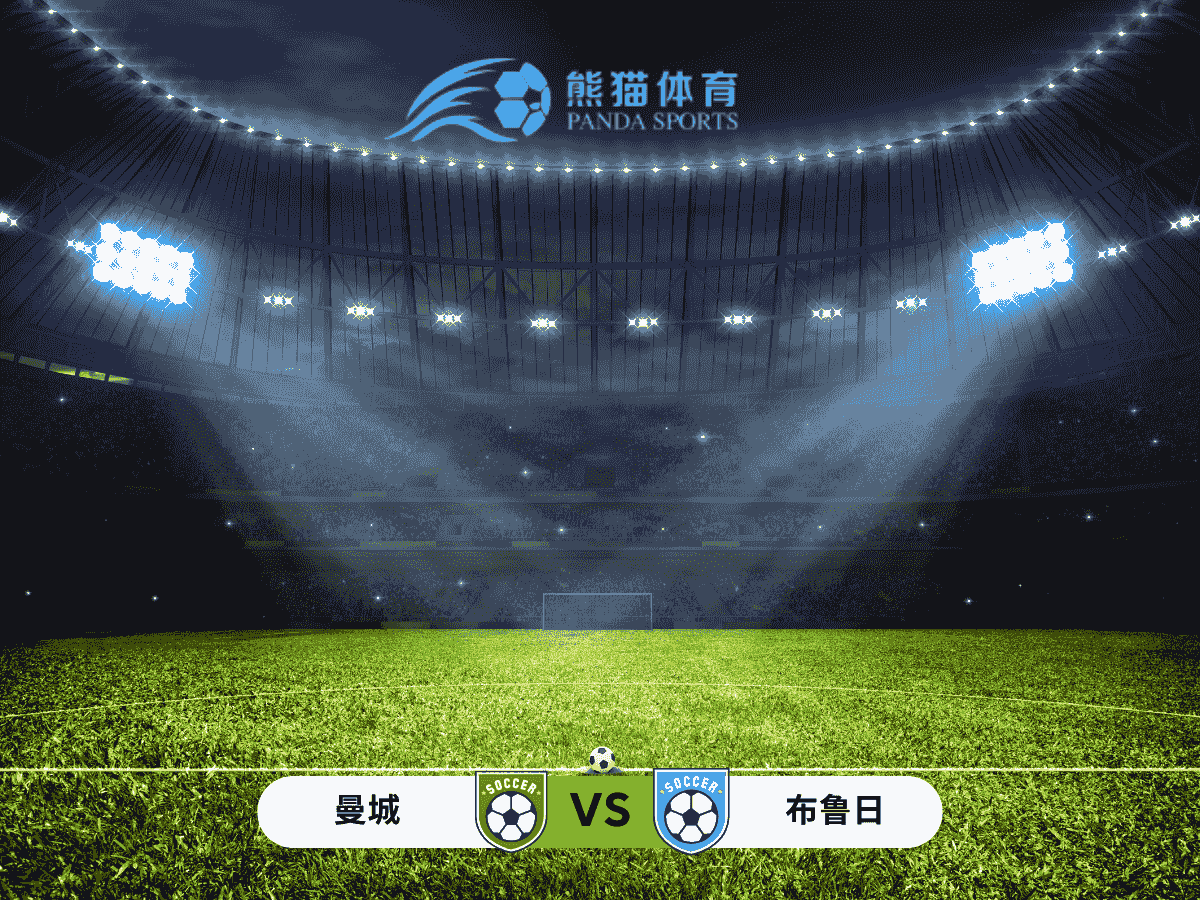 熊猫体育 足球推荐 曼城 vs 布鲁日：欧冠关键战，蓝月亮能否逆袭晋级？
