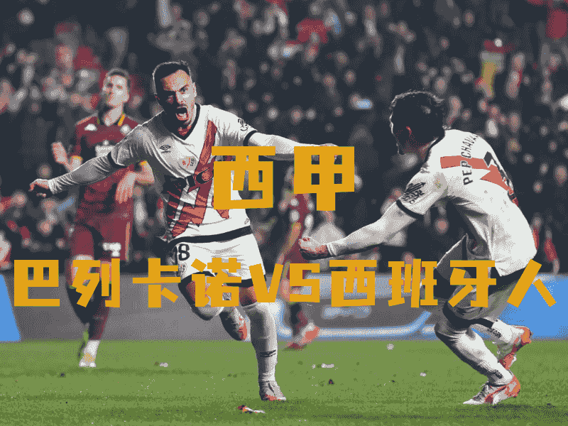 沙巴体育、沙巴体育官网、西甲推荐、巴列卡诺、Rayo Vallecano