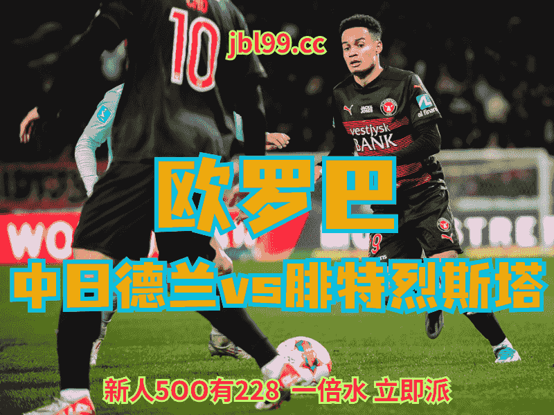 沙巴体育官网、2026世界杯、足球推荐、足球预测、欧罗巴推荐、五大联赛、中日德兰