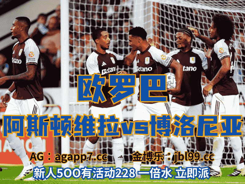 沙巴体育官网、2026世界杯、足球推荐、足球预测、欧罗巴推荐、五大联赛、阿斯顿维拉