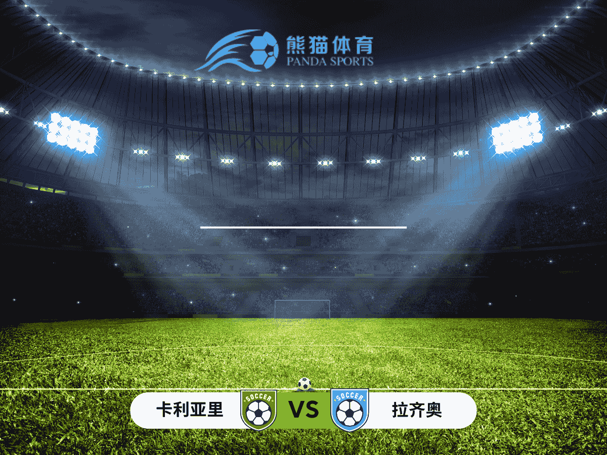 熊猫体育 足球推荐 意甲焦点：卡利亚里 vs 拉齐奥前瞻